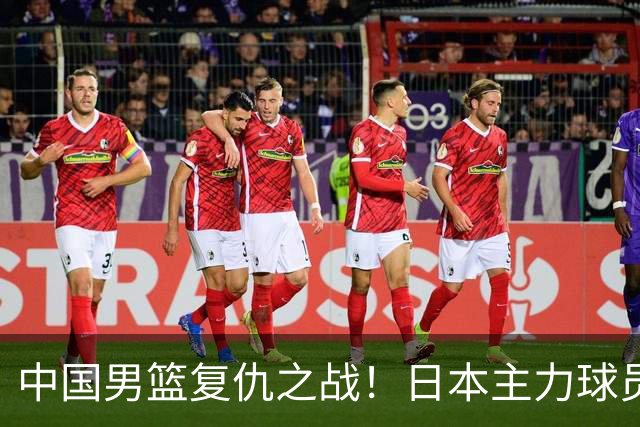 中国男篮复仇之战！日本主力球员都不在，做好防守凿内线